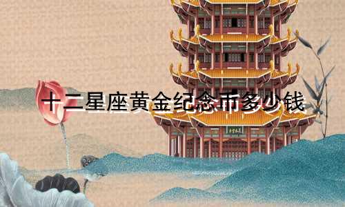 十二星座黄金纪念币多少钱