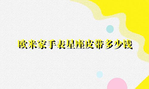 欧米家手表星座皮带多少钱