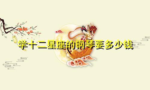 学十二星座的钢琴要多少钱