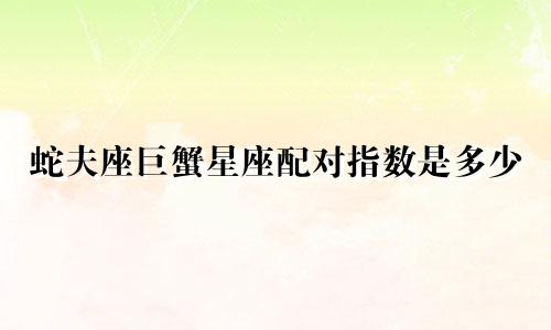 蛇夫座巨蟹星座配对指数是多少