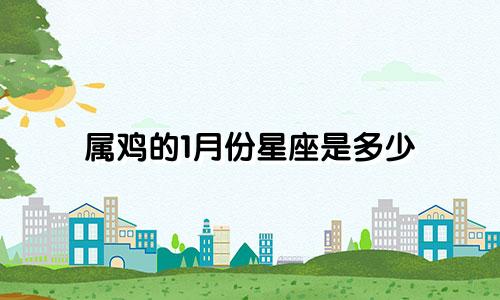 属鸡的1月份星座是多少