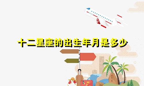 十二星座的出生年月是多少