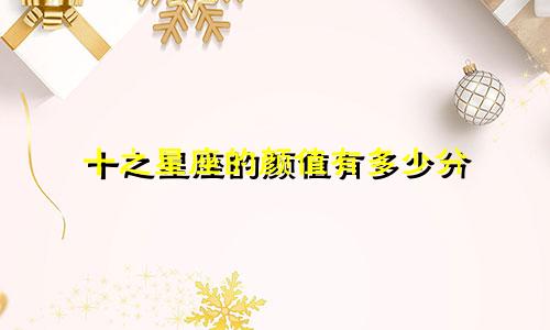 十之星座的颜值有多少分