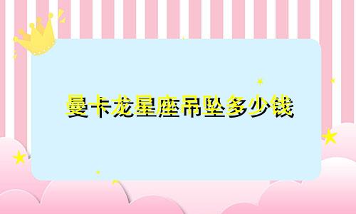 曼卡龙星座吊坠多少钱