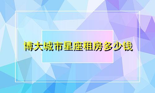 博大城市星座租房多少钱
