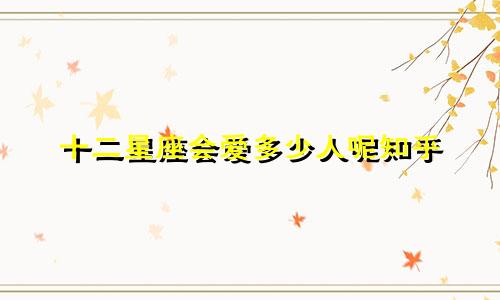 十二星座会爱多少人呢知乎