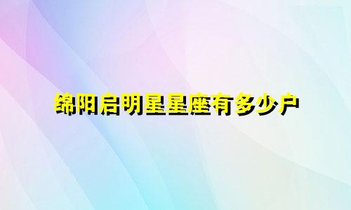绵阳启明星星座有多少户