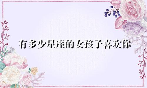 有多少星座的女孩子喜欢你