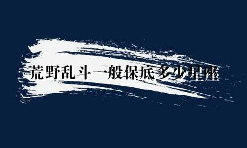 荒野乱斗一般保底多少星座