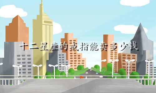 十二星座的戒指能卖多少钱