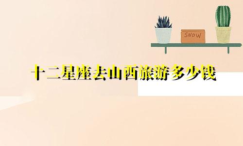 十二星座去山西旅游多少钱