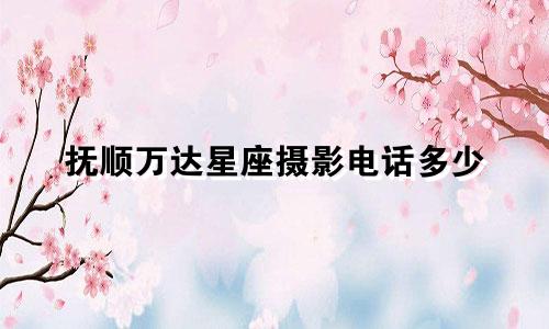 抚顺万达星座摄影电话多少