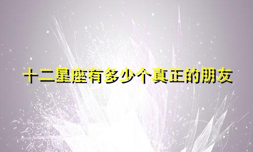 十二星座有多少个真正的朋友