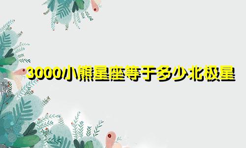 3000小熊星座等于多少北极星