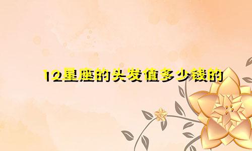 12星座的头发值多少钱的
