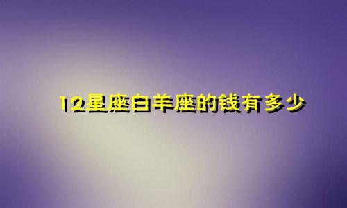 12星座白羊座的钱有多少