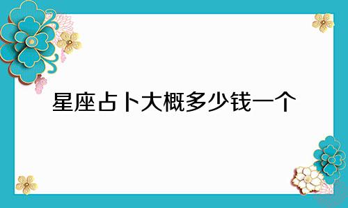 星座占卜大概多少钱一个