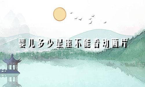 婴儿多少星座不能看动画片