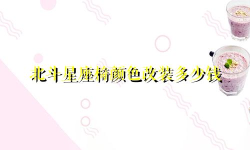 北斗星座椅颜色改装多少钱