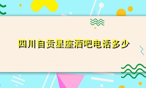 四川自贡星座酒吧电话多少