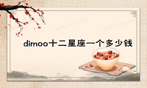 dimoo十二星座一个多少钱