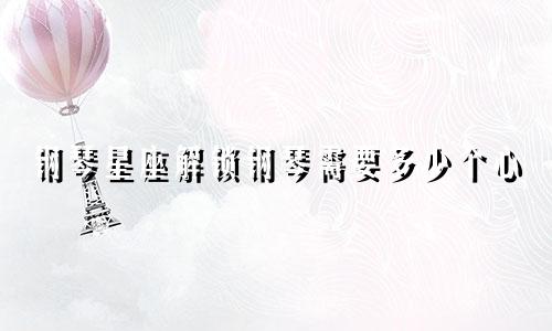 钢琴星座解锁钢琴需要多少个心