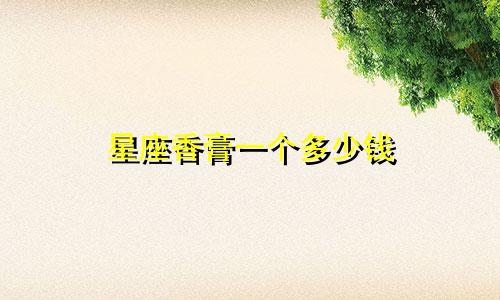 星座香膏一个多少钱