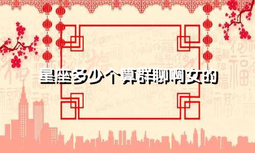 星座多少个算群聊啊女的