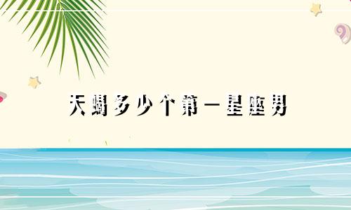 天蝎多少个第一星座男