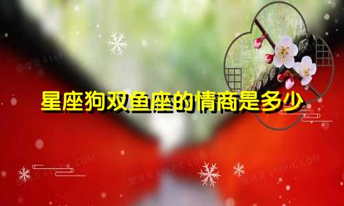 星座狗双鱼座的情商是多少