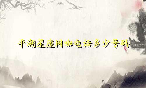 平湖星座网咖电话多少号码