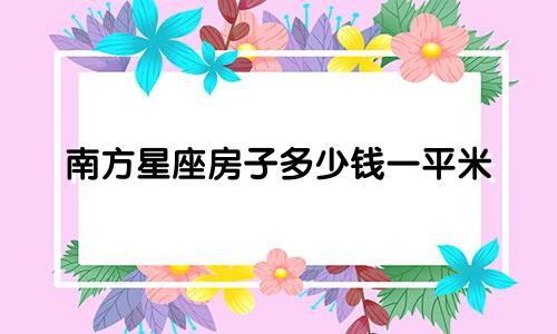 南方星座房子多少钱一平米