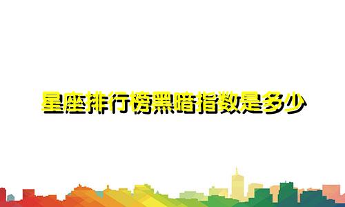 星座排行榜黑暗指数是多少