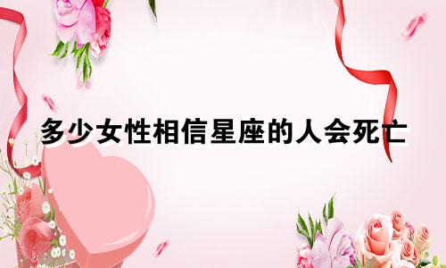 多少女性相信星座的人会死亡
