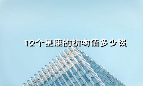 12个星座的初吻值多少钱