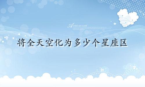 将全天空化为多少个星座区