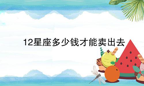 12星座多少钱才能卖出去