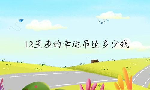12星座的幸运吊坠多少钱