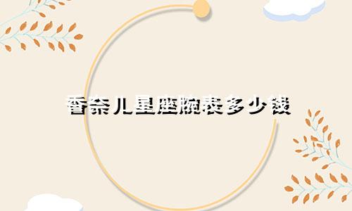 香奈儿星座腕表多少钱