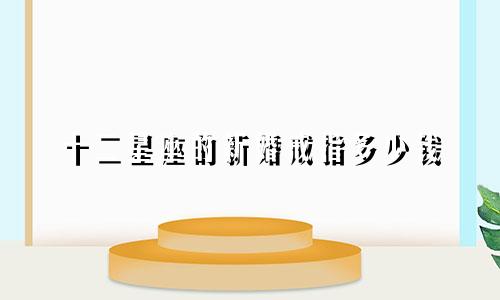 十二星座的新婚戒指多少钱