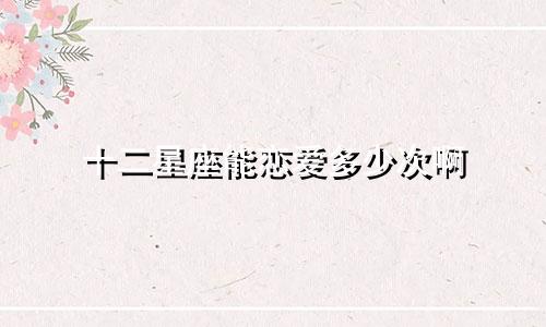 十二星座能恋爱多少次啊