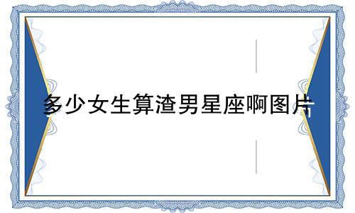 多少女生算渣男星座啊图片