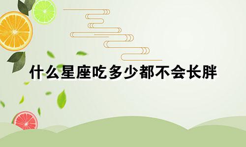 什么星座吃多少都不会长胖