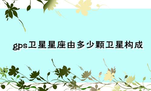 gps卫星星座由多少颗卫星构成