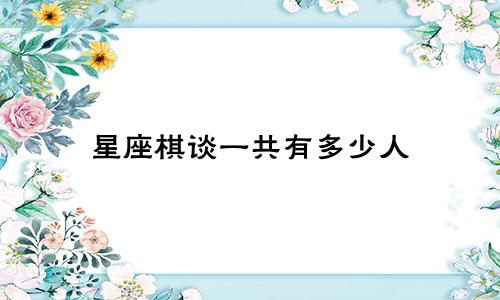 星座棋谈一共有多少人