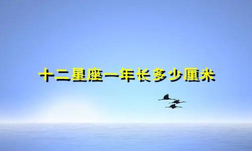十二星座一年长多少厘米