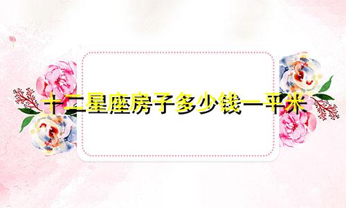 十二星座房子多少钱一平米