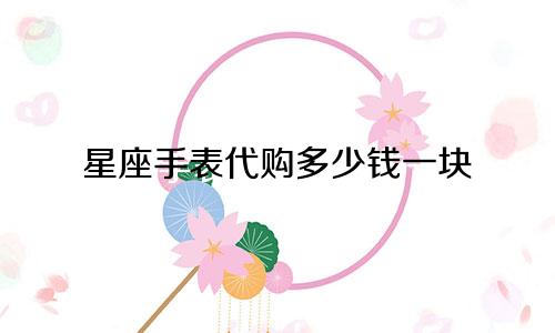 星座手表代购多少钱一块
