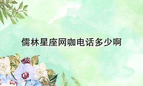 儒林星座网咖电话多少啊