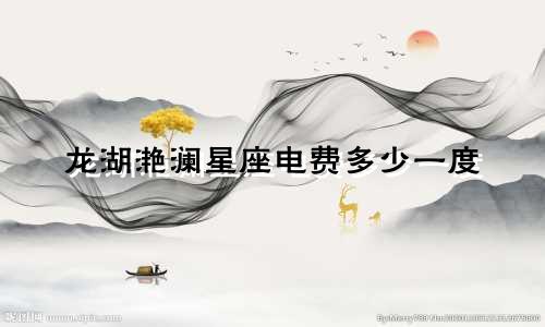 龙湖滟澜星座电费多少一度